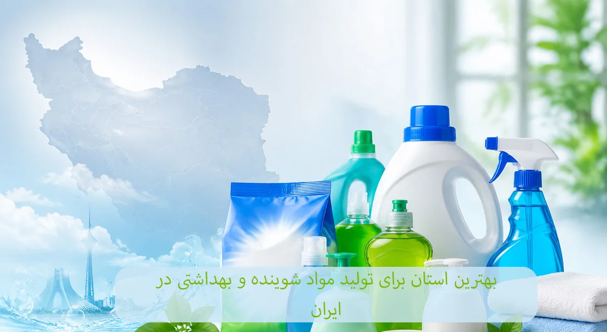 بهترین استان برای تولید مواد شوینده و بهداشتی در ایران-شرکت افراصنعت توس